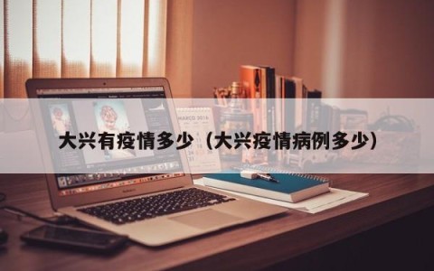 大兴有疫情多少（大兴疫情病例多少）